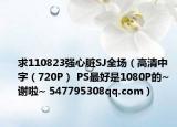 求110823強(qiáng)心臟SJ全場(chǎng)（高清中字（720P） PS最好是1080P的~ 謝啦~ 547795308qq.com）