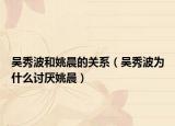 吳秀波和姚晨的關(guān)系（吳秀波為什么討厭姚晨）