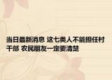 當(dāng)日最新消息 這七類人不能擔(dān)任村干部 農(nóng)民朋友一定要清楚