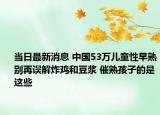 當(dāng)日最新消息 中國53萬兒童性早熟別再誤解炸雞和豆?jié){ 催熟孩子的是這些