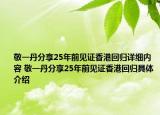 敬一丹分享25年前見證香港回歸詳細內(nèi)容 敬一丹分享25年前見證香港回歸具體介紹