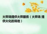 火葬場提供火葬服務（火葬場 提供火化的場地）