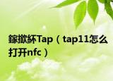 鎵撳紑Tap（tap11怎么打開nfc）