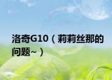 洛奇G10（莉莉絲那的問題~）