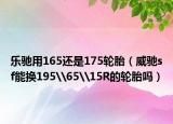 樂馳用165還是175輪胎（威馳sf能換195\65\15R的輪胎嗎）