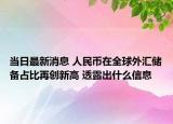 當日最新消息 人民幣在全球外匯儲備占比再創(chuàng)新高 透露出什么信息
