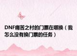 DNF痛苦之村的門票在哪換（我怎么沒有換門票的任務(wù)）