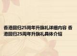 香港回歸25周年升旗禮詳細內(nèi)容 香港回歸25周年升旗禮具體介紹