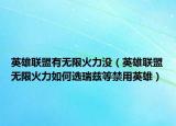 英雄聯(lián)盟有無(wú)限火力沒(méi)（英雄聯(lián)盟無(wú)限火力如何選瑞茲等禁用英雄）