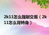 2k11怎么強制交易（2k11怎么背轉身）