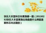 快樂(lè)大本營(yíng)林志玲黃渤哪一期（20130202快樂(lè)大本營(yíng)黃渤出場(chǎng)曲是什么啊就是跟林志玲這期的）