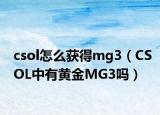 csol怎么獲得mg3（CSOL中有黃金MG3嗎）