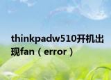 thinkpadw510開(kāi)機(jī)出現(xiàn)fan（error）
