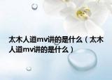 太木人道m(xù)v講的是什么（太木人道m(xù)v講的是什么）