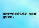 如何使用磨砂膏去雞皮（如何使用MSN?）
