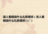 請(qǐng)人看稿說(shuō)什么禮貌用語(yǔ)（求人看稿說(shuō)什么禮貌用語(yǔ)\