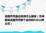 美圖秀秀最近使用怎么刪除（怎樣卸載美圖秀秀那個自帶的520上網(wǎng)主頁）