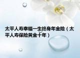 太平人壽幸福一生終身年金險(xiǎn)（太平人壽保險(xiǎn)黃金十年）