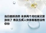 當(dāng)日最新消息 未來兩個(gè)月社保又要漲錢了 惠及五類人快來看看有沒有你份