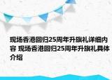 現(xiàn)場香港回歸25周年升旗禮詳細內(nèi)容 現(xiàn)場香港回歸25周年升旗禮具體介紹