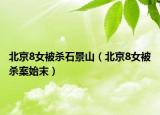 北京8女被殺石景山（北京8女被殺案始末）