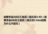 魔獸爭霸3冰封王座真三國無雙3.9D（魔獸爭霸3冰封王座真三國無雙3.9dai的圖為什么不能玩）