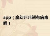 app（魔幻咔咔熊有病毒嗎）