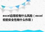 excel啟用宏有什么風(fēng)險（excel宏的安全性有什么作用）