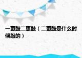一更鼓二更鼓（二更鼓是什么時候敲的）