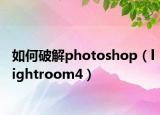 如何破解photoshop（lightroom4）