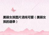 美麗女孩圖片清純可愛(ài)（美麗女孩的語(yǔ)錄）