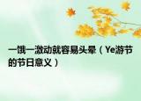 一餓一激動(dòng)就容易頭暈（Ye游節(jié)的節(jié)日意義）