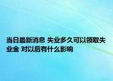 當(dāng)日最新消息 失業(yè)多久可以領(lǐng)取失業(yè)金 對以后有什么影響