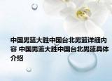 中國男籃大勝中國臺北男籃詳細內(nèi)容 中國男籃大勝中國臺北男籃具體介紹