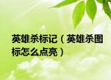 英雄殺標(biāo)記（英雄殺圖標(biāo)怎么點(diǎn)亮）
