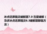 冰點(diǎn)還原精靈破解版7.0 吾愛破解（急求冰點(diǎn)還原精靈6.3破解版卸載方法）