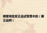 哪里有批發(fā)正品試管香水的（要正品?。? /></span></a>
                        <h2><a href=
