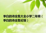 李白的詩(shī)全集大全小學(xué)二年級(jí)（李白的詩(shī)全集論情）