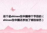 這個(gè)是shinee在中國哪個(gè)節(jié)目的（shinee在中國還參加了哪些綜藝）