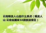 云南睡美人山是什么景點(diǎn)（睡美人山 云南省國家3A級旅游景區(qū)）