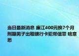 當(dāng)日最新消息 廉江400元換7個(gè)月刑期男子出租銀行卡犯幫信罪 啥意思