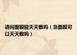 請(qǐng)問面膜能天天敷嗎（急面膜可以天天敷嗎）