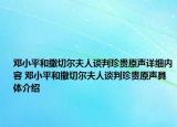 鄧小平和撒切爾夫人談判珍貴原聲詳細(xì)內(nèi)容 鄧小平和撒切爾夫人談判珍貴原聲具體介紹