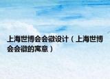 上海世博會會徽設(shè)計（上海世博會會徽的寓意）
