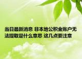 當(dāng)日最新消息 非本地公積金賬戶無(wú)法提取是什么意思 這幾點(diǎn)要注意