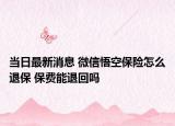 當(dāng)日最新消息 微信悟空保險怎么退保 保費能退回嗎