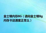 金士頓內存8G（請問金士頓8g內存卡這速度正常么）
