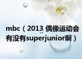 mbc（2013 偶像運動會有沒有superjunior啊）