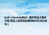 bulk（homme的這一套護(hù)膚品大概多少錢 淘寶上沒有賣的請問初中生可以用嗎）
