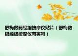 舒梅數(shù)碼經(jīng)絡(luò)按摩儀貼片（舒梅數(shù)碼經(jīng)絡(luò)按摩儀有害嗎）